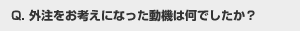 外注をお考えになった動機は何でしたか？