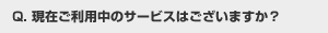 現在ご利用中のサービスはございますか？