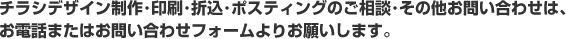 チラシデザイン制作・印刷・折込・ポスティングのご相談・その他お問い合わせは、お電話またはお問い合わせフォームよりお願いします。
